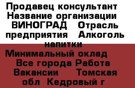 Продавец-консультант › Название организации ­ ВИНОГРАД › Отрасль предприятия ­ Алкоголь, напитки › Минимальный оклад ­ 1 - Все города Работа » Вакансии   . Томская обл.,Кедровый г.